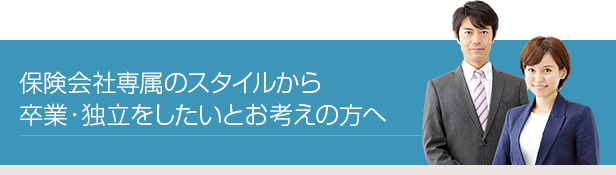 保険会社専属の現状からの卒業・独立をご検討中の方へ。1社専属からの卒業に自信が持てる!