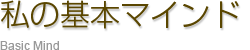 私の基本マインド