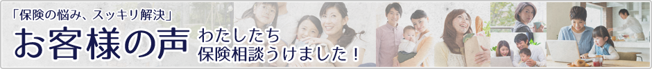 「保険の悩み、スッキリ解決」お客様の声