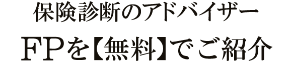 保険診断のアドバイザー FP(ファイナンシャルプランナー)を無料でご紹介