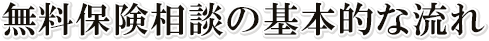 無料保険相談の基本的な流れ