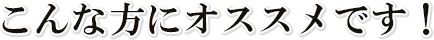 こんな方にオススメです