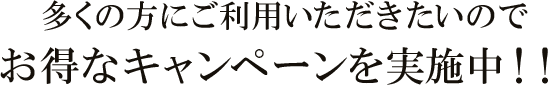 多くの方に、ご利用いただきたいので【期間限定】お得なキャンペーン実施中