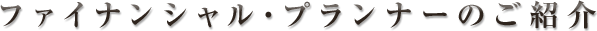 ファイナンシャル・プランナーのご紹介