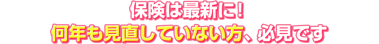 保険は最新に!何年も見直していない方、必見です