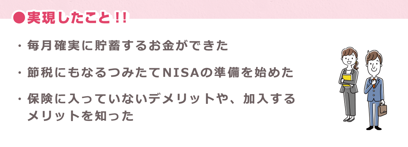 実現したこと「毎月確実に貯蓄するお金ができた」「節税にもなるつみたてNISAの準備を始めた」「保険に入っていないデメリットや、加入するメリットを知った」