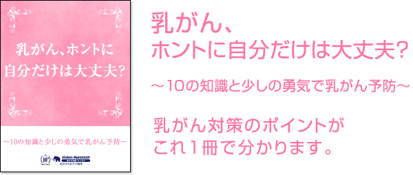 乳がん、ホントに自分だけは大丈夫?10の知識と少しの勇気で乳がん予防、乳がん対策のポイントがこれ1冊で分かります。
