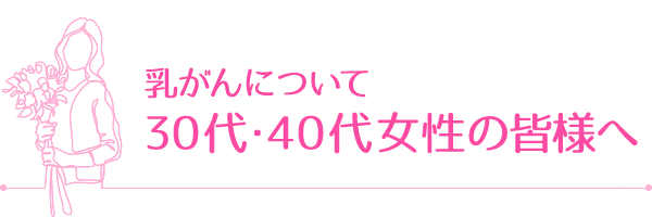 乳がんについて30代・40代女性の皆様へ