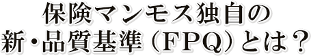 保険マンモス独自の新・品質基準(FPQ)とは?