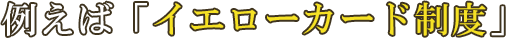例えば「イエローカード制度」